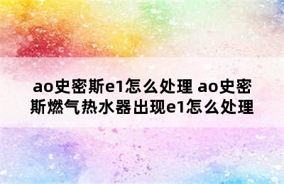 ao史密斯e1怎么处理 ao史密斯燃气热水器出现e1怎么处理